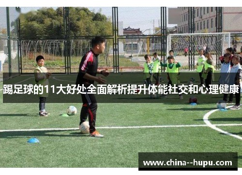 踢足球的11大好处全面解析提升体能社交和心理健康