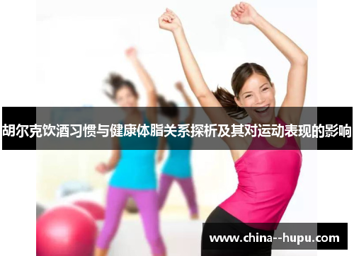 胡尔克饮酒习惯与健康体脂关系探析及其对运动表现的影响