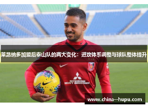 莱昂纳多加盟后泰山队的两大变化：进攻体系调整与球队整体提升