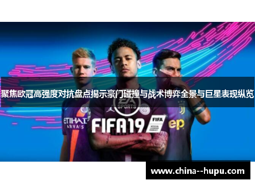 聚焦欧冠高强度对抗盘点揭示豪门碰撞与战术博弈全景与巨星表现纵览