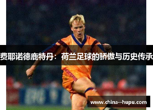 费耶诺德鹿特丹：荷兰足球的骄傲与历史传承