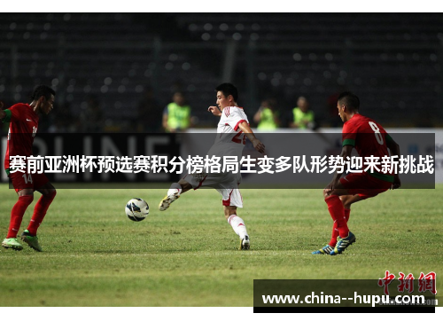 赛前亚洲杯预选赛积分榜格局生变多队形势迎来新挑战