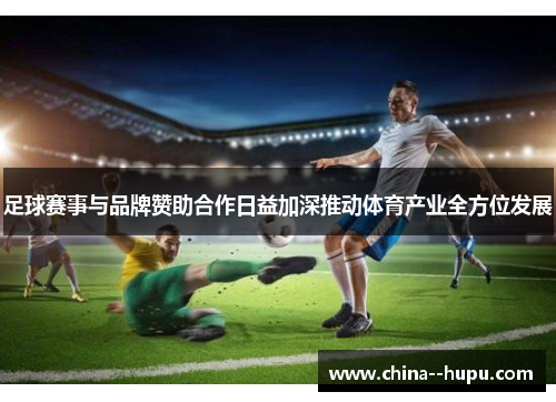 足球赛事与品牌赞助合作日益加深推动体育产业全方位发展