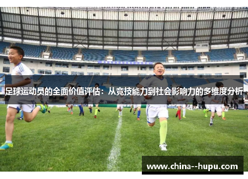 足球运动员的全面价值评估：从竞技能力到社会影响力的多维度分析