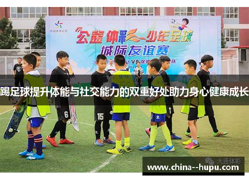 踢足球提升体能与社交能力的双重好处助力身心健康成长