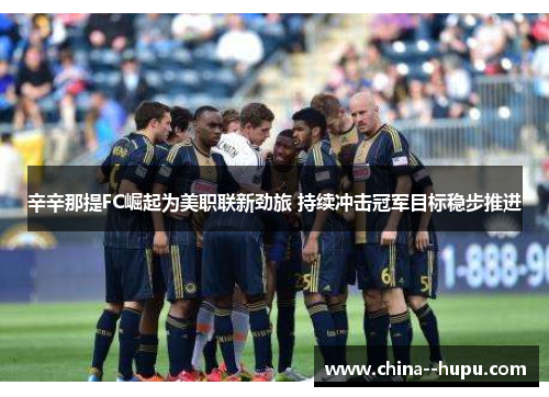 辛辛那提FC崛起为美职联新劲旅 持续冲击冠军目标稳步推进