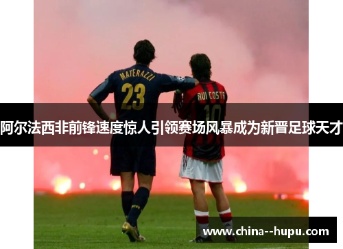 阿尔法西非前锋速度惊人引领赛场风暴成为新晋足球天才