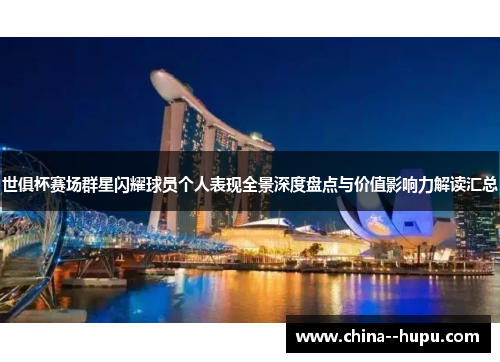 世俱杯赛场群星闪耀球员个人表现全景深度盘点与价值影响力解读汇总 世俱杯赛场群星闪耀球员个人表现全景深度盘点与价值影响力解读汇总