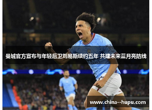 曼城官方宣布与年轻后卫刘易斯续约五年 共建未来蓝月亮防线