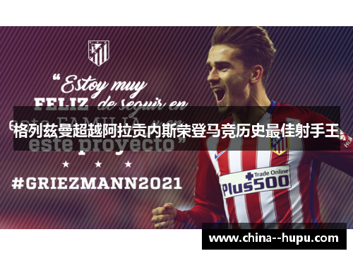 格列兹曼超越阿拉贡内斯荣登马竞历史最佳射手王 格列兹曼超越阿拉贡内斯荣登马竞历史最佳射手王
