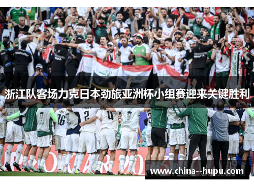 浙江队客场力克日本劲旅亚洲杯小组赛迎来关键胜利