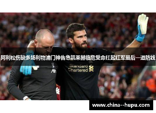 阿利松伤缺多场利物浦门神告急凯莱赫临危受命扛起红军最后一道防线