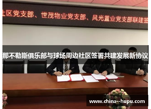 那不勒斯俱乐部与球场周边社区签署共建发展新协议 那不勒斯俱乐部与球场周边社区签署共建发展新协议