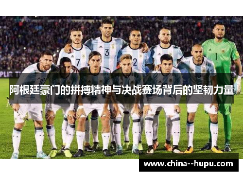 阿根廷豪门的拼搏精神与决战赛场背后的坚韧力量