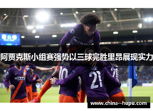 阿贾克斯小组赛强势以三球完胜里昂展现实力