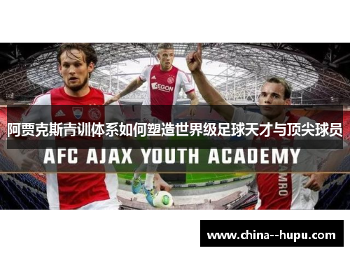 阿贾克斯青训体系如何塑造世界级足球天才与顶尖球员
