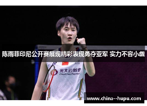 陈雨菲印尼公开赛展现精彩表现勇夺亚军 实力不容小觑