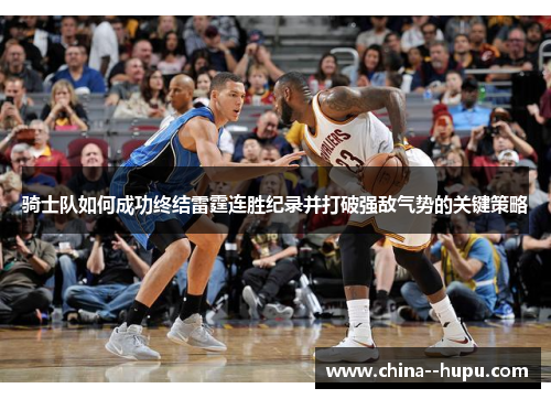 骑士队如何成功终结雷霆连胜纪录并打破强敌气势的关键策略