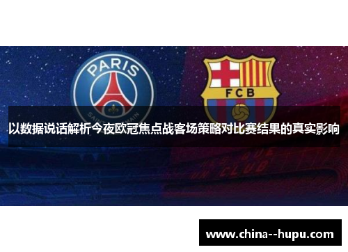 以数据说话解析今夜欧冠焦点战客场策略对比赛结果的真实影响