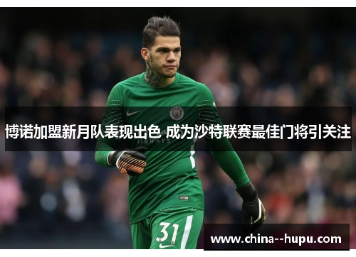 博诺加盟新月队表现出色 成为沙特联赛最佳门将引关注