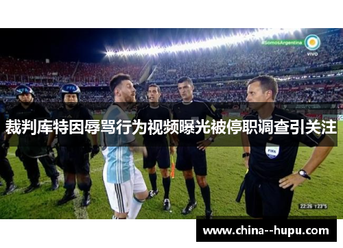 裁判库特因辱骂行为视频曝光被停职调查引关注