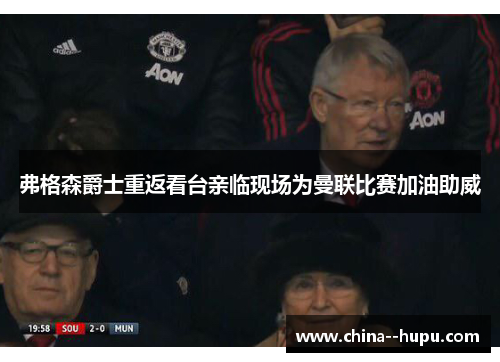 弗格森爵士重返看台亲临现场为曼联比赛加油助威