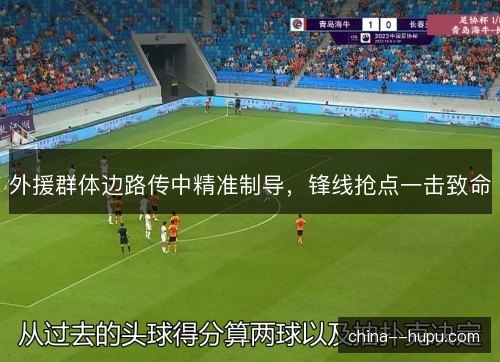 外援群体边路传中精准制导，锋线抢点一击致命
