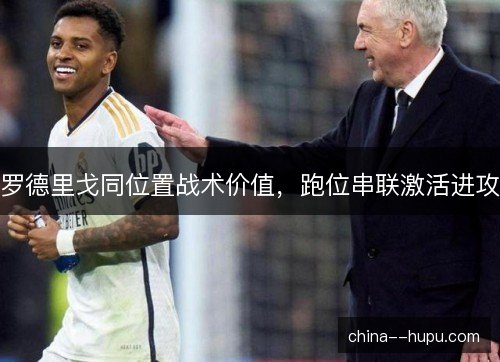 罗德里戈同位置战术价值，跑位串联激活进攻